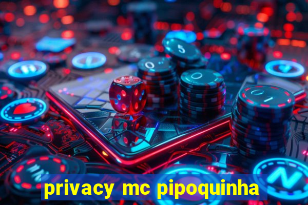 privacy mc pipoquinha